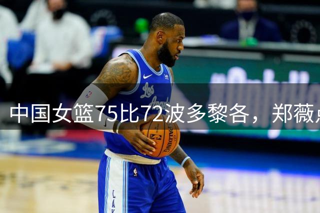 中国女篮75比72波多黎各，郑薇点评一针见血，三条建议条条戳中要害